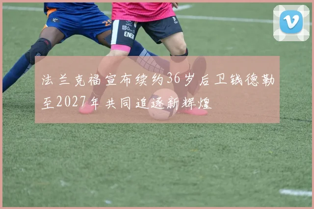 法兰克福宣布续约36岁后卫钱德勒至2027年共同追逐新辉煌