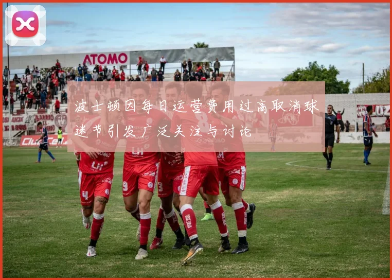 波士顿因每日运营费用过高取消球迷节引发广泛关注与讨论