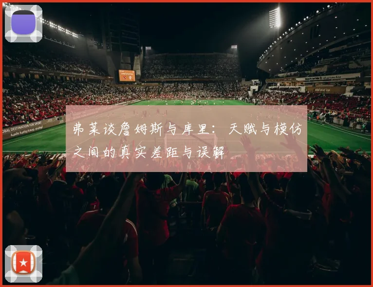 弗莱谈詹姆斯与库里：天赋与模仿之间的真实差距与误解