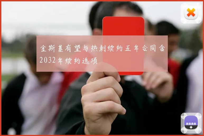 金斯基有望与热刺续约五年合同含2032年续约选项