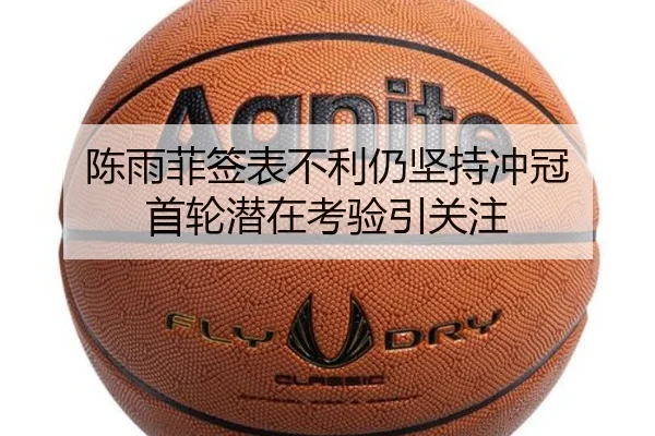 陈雨菲签表不利仍坚持冲冠 首轮潜在考验引关注